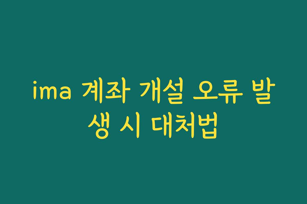 ima 계좌 개설 오류 발생 시 대처법