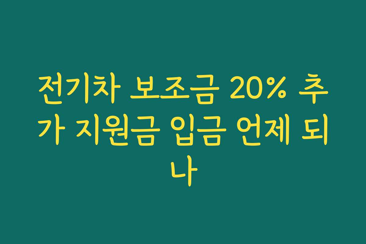 전기차 보조금 20% 추가 지원금 입금 언제 되나