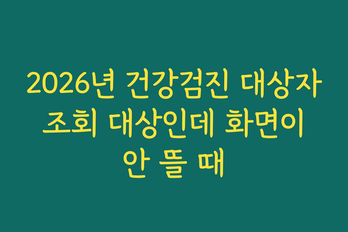 2026년 건강검진 대상자 조회 대상인데 화면이 안 뜰 때