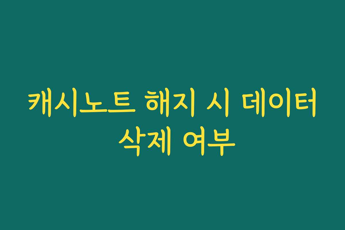 캐시노트 해지 시 데이터 삭제 여부