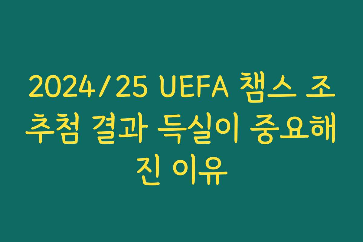 2024/25 UEFA 챔스 조추첨 결과 득실이 중요해진 이유