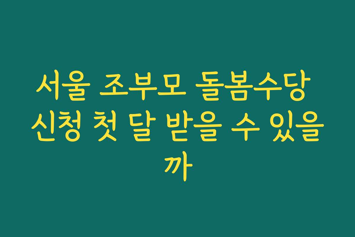 서울 조부모 돌봄수당 신청 첫 달 받을 수 있을까