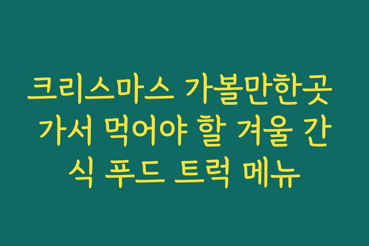 크리스마스 가볼만한곳 가서 먹어야 할 겨울 간식 푸드 트럭 메뉴