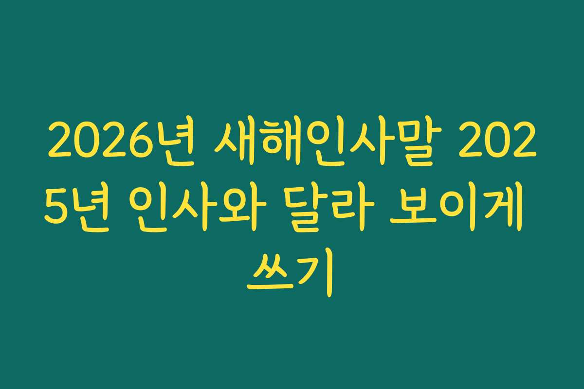 2026년 새해인사말 2025년 인사와 달라 보이게 쓰기