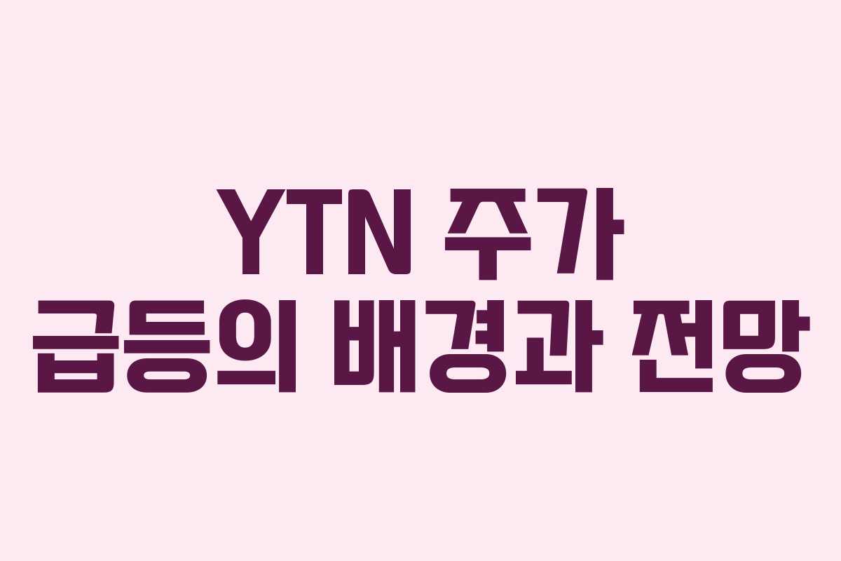 YTN 주가 급등의 배경과 전망