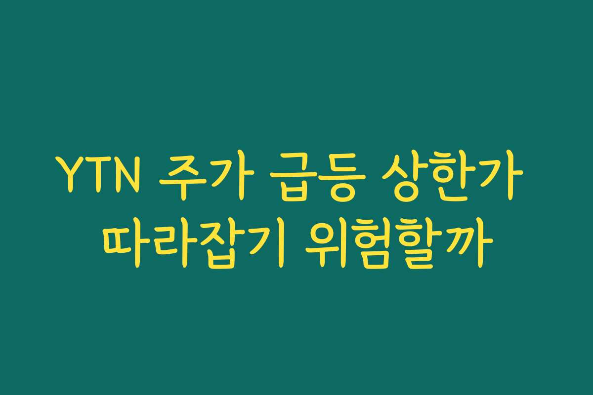 YTN 주가 급등 상한가 따라잡기 위험할까 YTN 주가 급등 상한가 따라잡기 위험할까