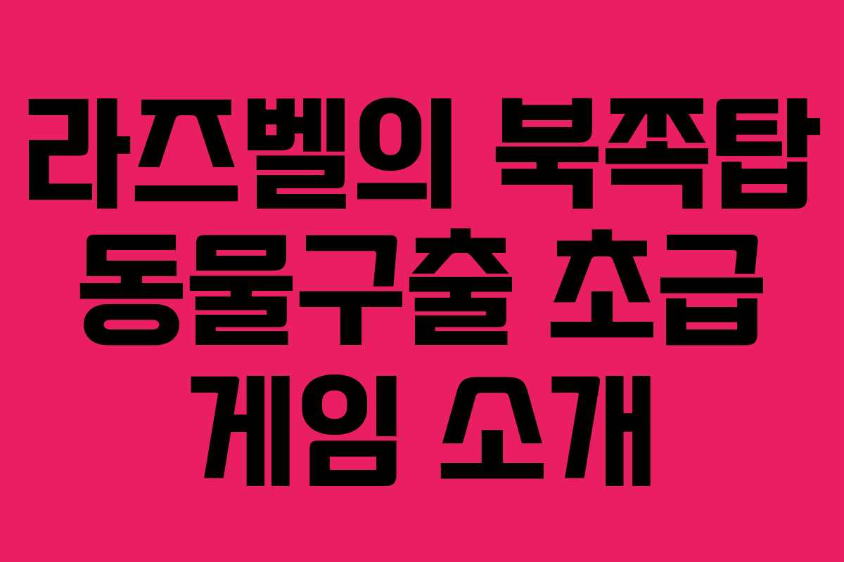 라즈벨의 북쪽탑 동물구출 초급 게임 소개