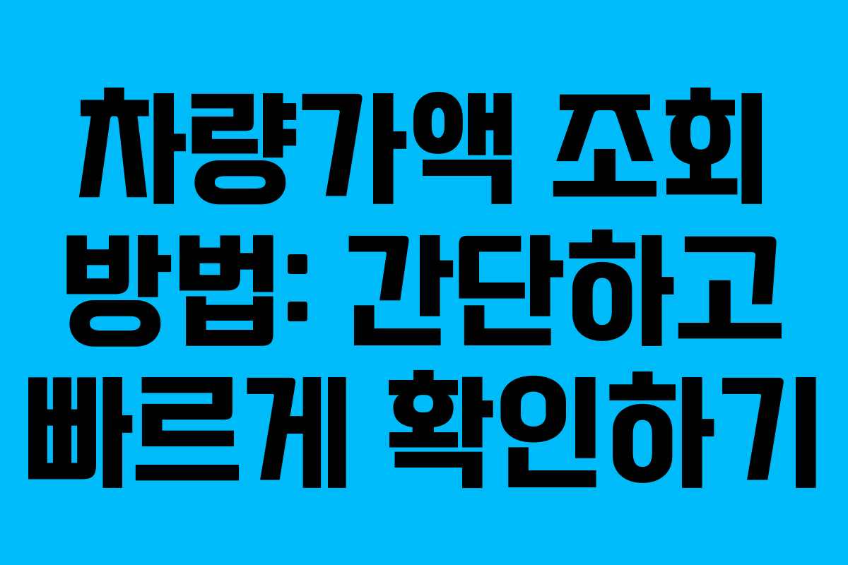차량가액 조회 방법: 간단하고 빠르게 확인하기