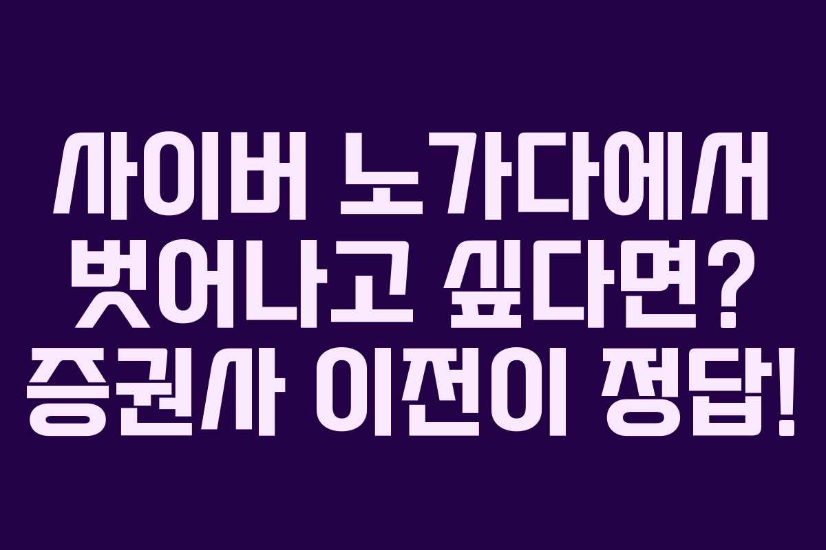 사이버 노가다에서 벗어나고 싶다면? 증권사 이전이 정답!