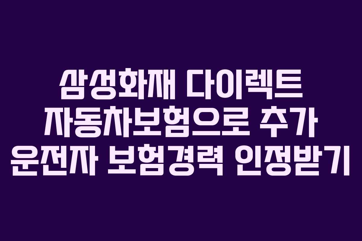 삼성화재 다이렉트 자동차보험으로 추가 운전자 보험경력 인정받기