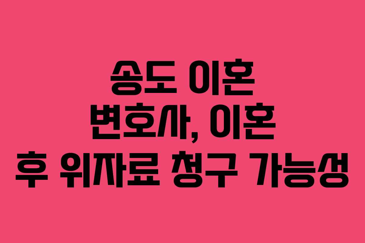 송도 이혼 변호사, 이혼 후 위자료 청구 가능성