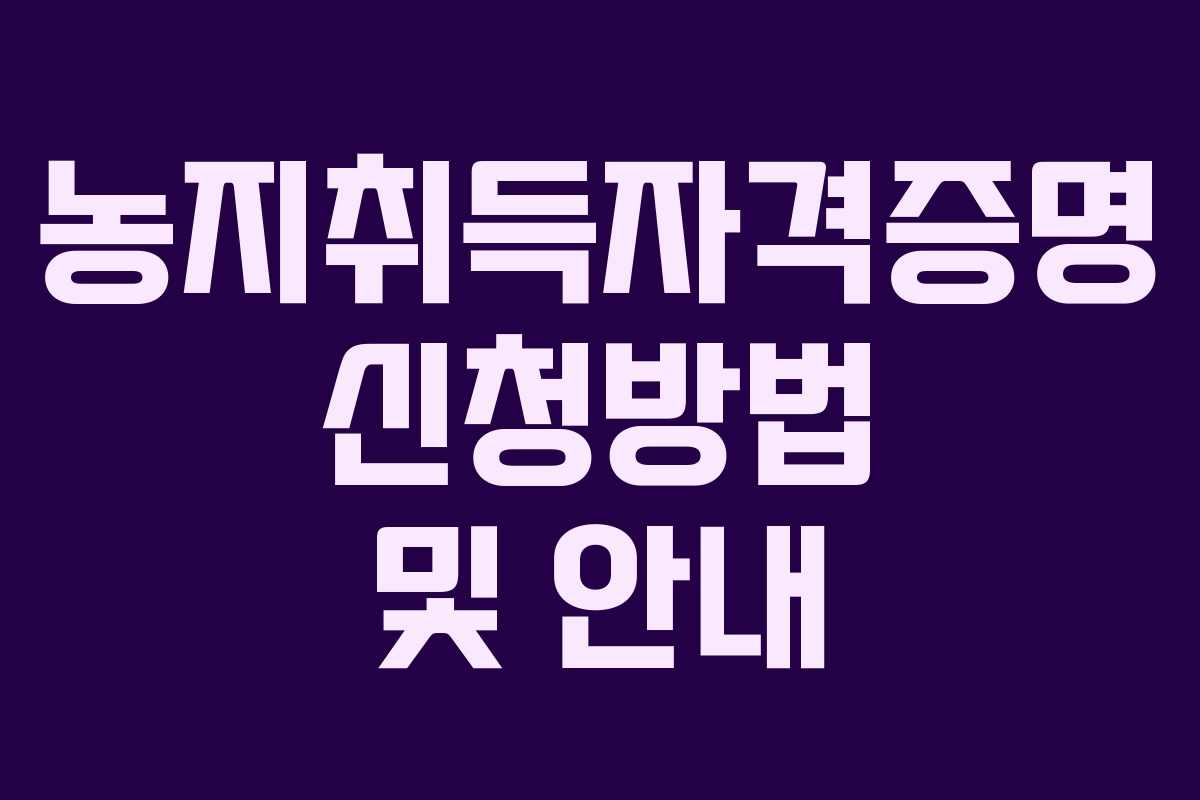 농지취득자격증명 신청방법 및 안내