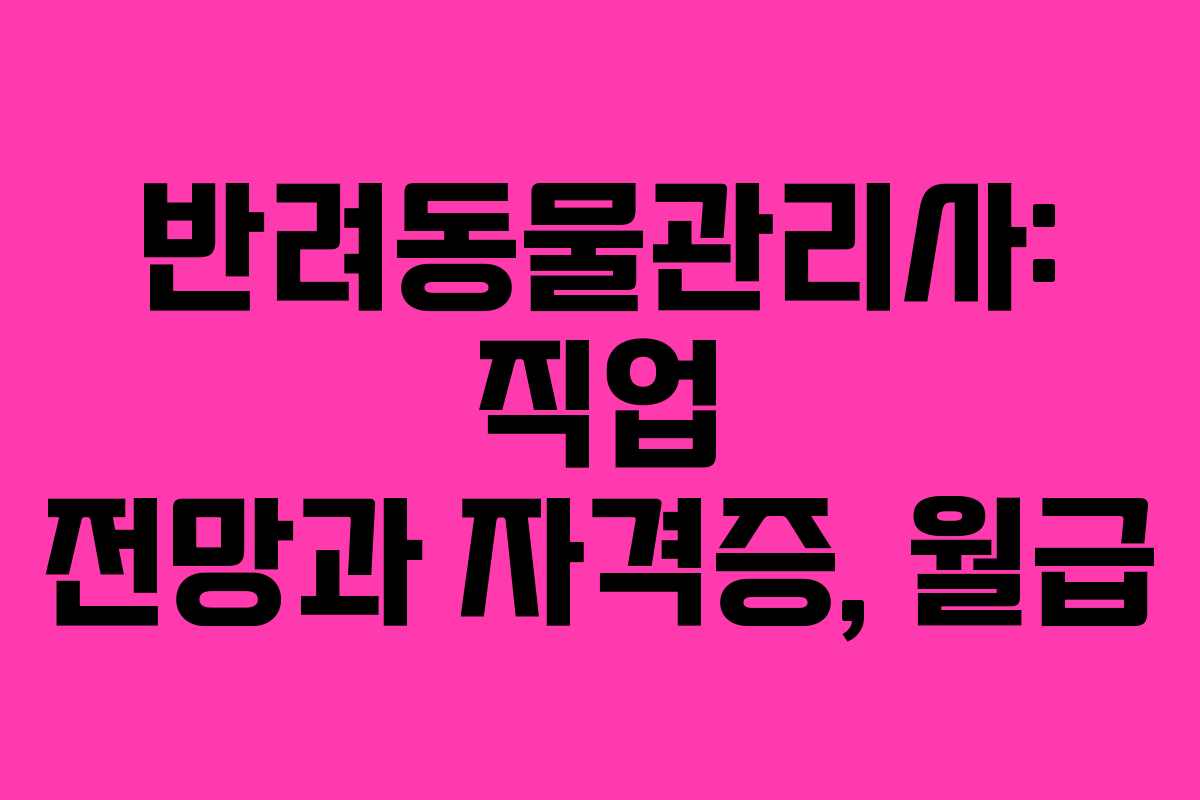 반려동물관리사: 직업 전망과 자격증, 월급