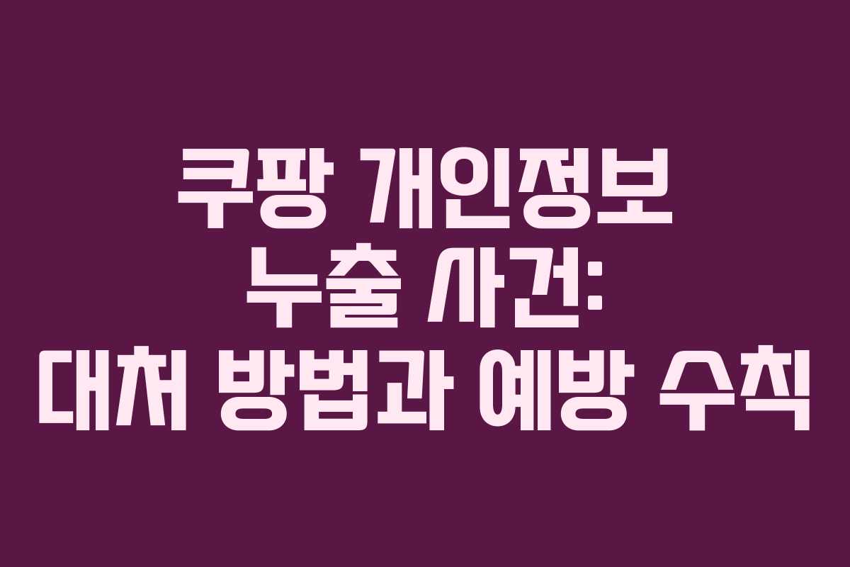 쿠팡 개인정보 누출 사건: 대처 방법과 예방 수칙