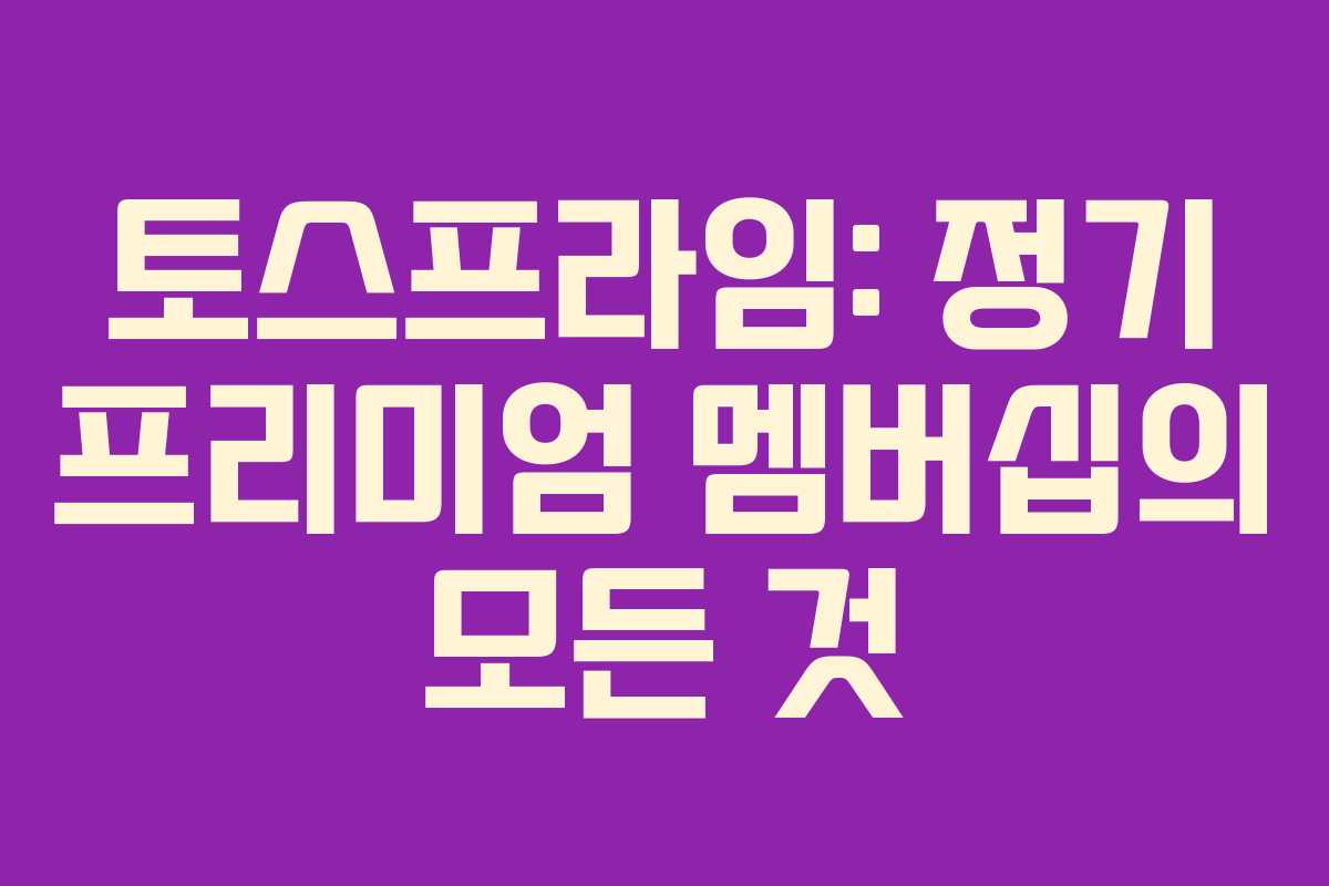 토스프라임: 정기 프리미엄 멤버십의 모든 것