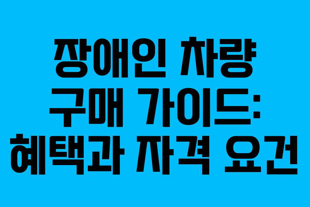 장애인 차량 구매 가이드: 혜택과 자격 요건