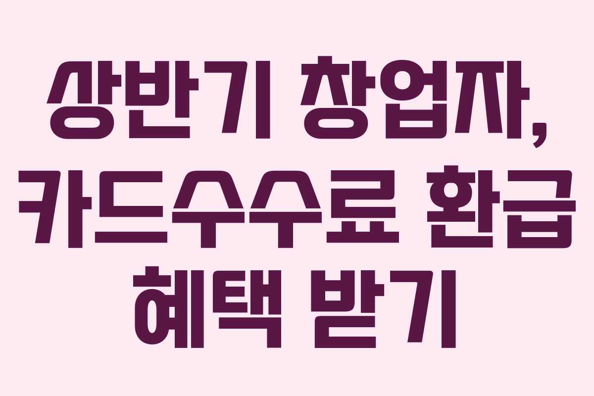 상반기 창업자, 카드수수료 환급 혜택 받기