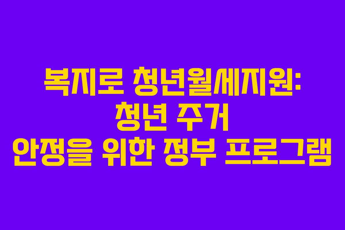 복지로 청년월세지원: 청년 주거 안정을 위한 정부 프로그램