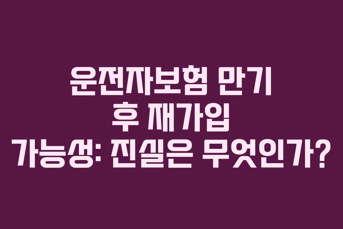 운전자보험 만기 후 재가입 가능성: 진실은 무엇인가?