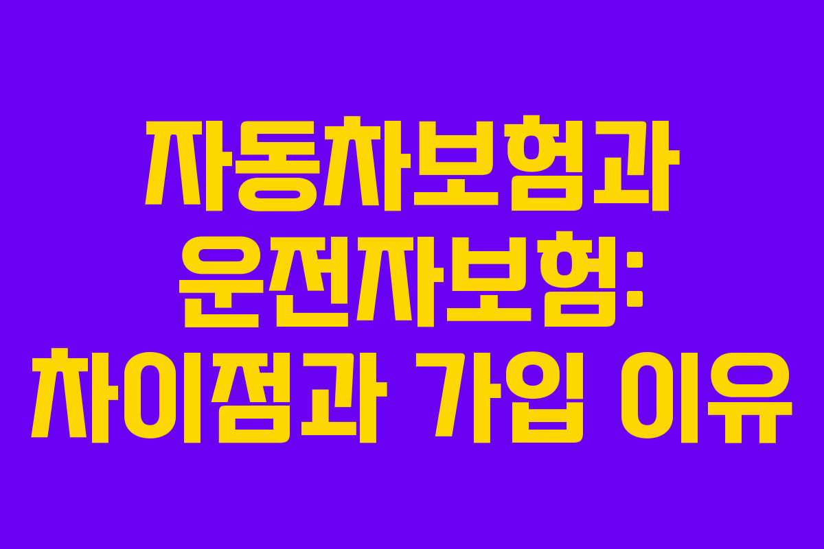 자동차보험과 운전자보험: 차이점과 가입 이유