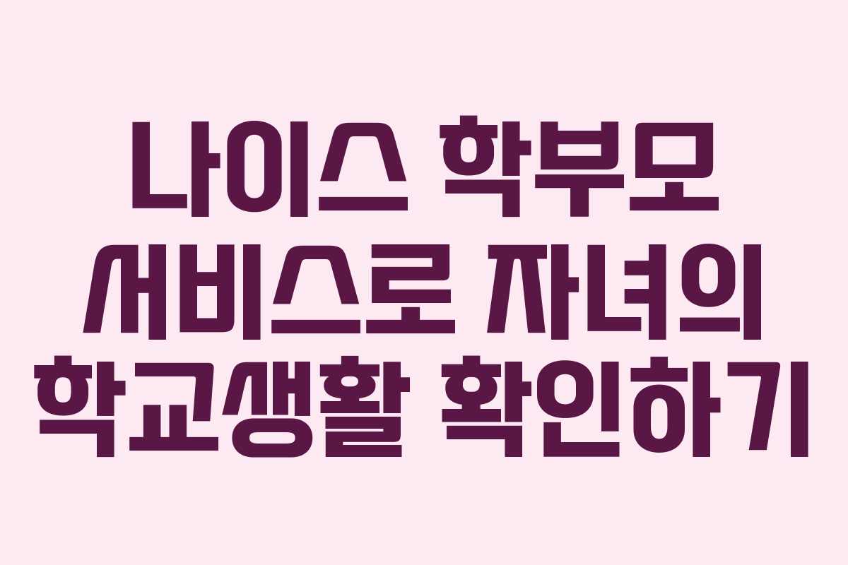 나이스 학부모 서비스로 자녀의 학교생활 확인하기