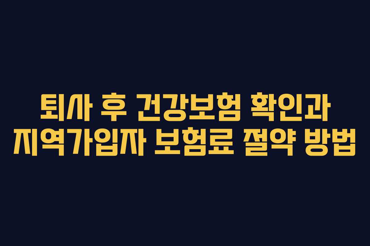 퇴사 후 건강보험 확인과 지역가입자 보험료 절약 방법