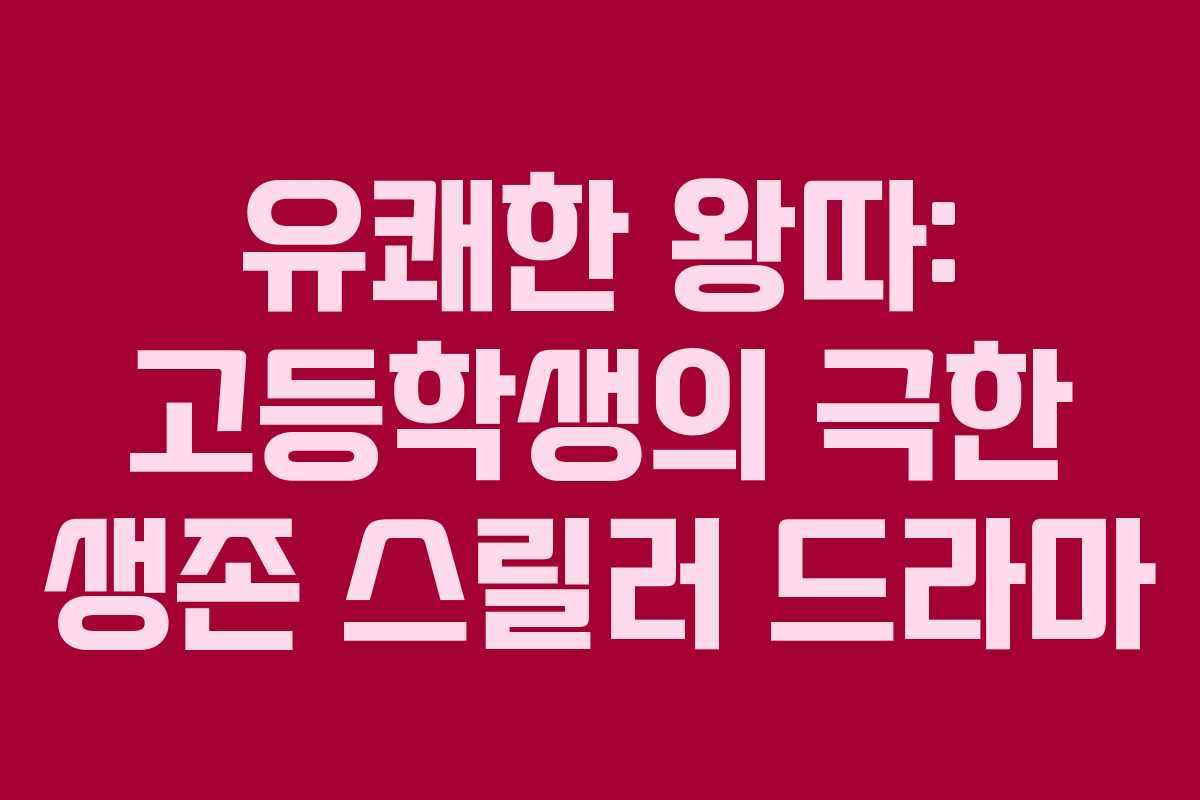 유쾌한 왕따: 고등학생의 극한 생존 스릴러 드라마