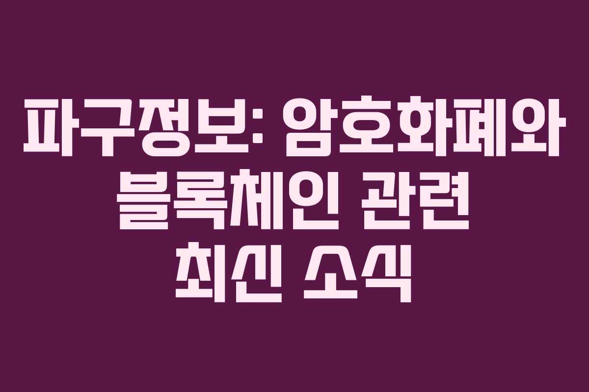 파구정보: 암호화폐와 블록체인 관련 최신 소식