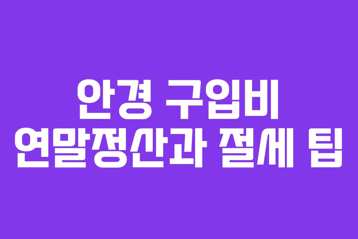 안경 구입비 연말정산과 절세 팁