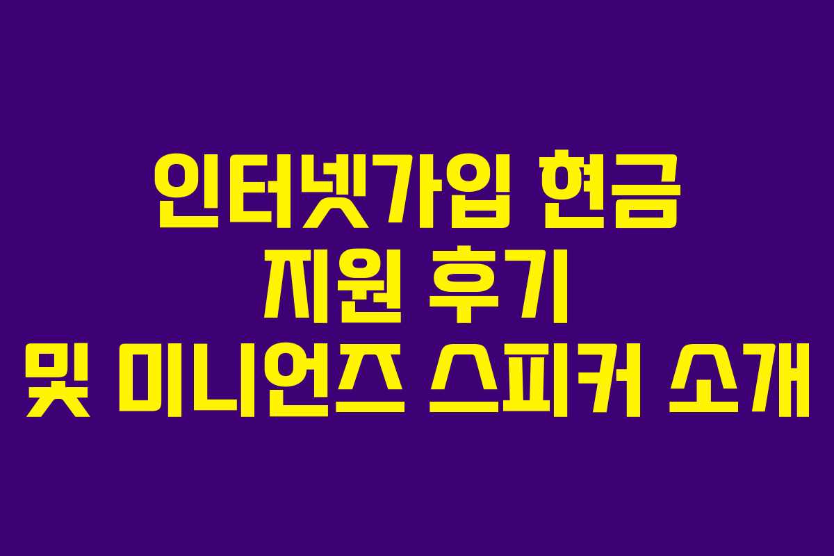 인터넷가입 현금 지원 후기 및 미니언즈 스피커 소개