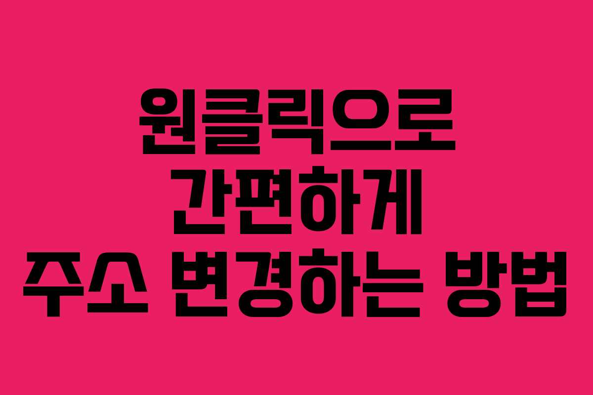 원클릭으로 간편하게 주소 변경하는 방법