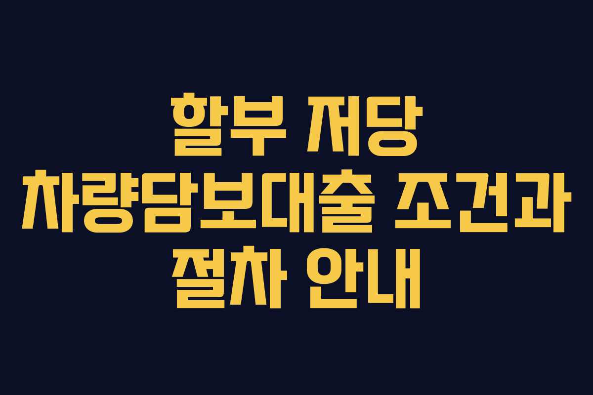할부 저당 차량담보대출 조건과 절차 안내