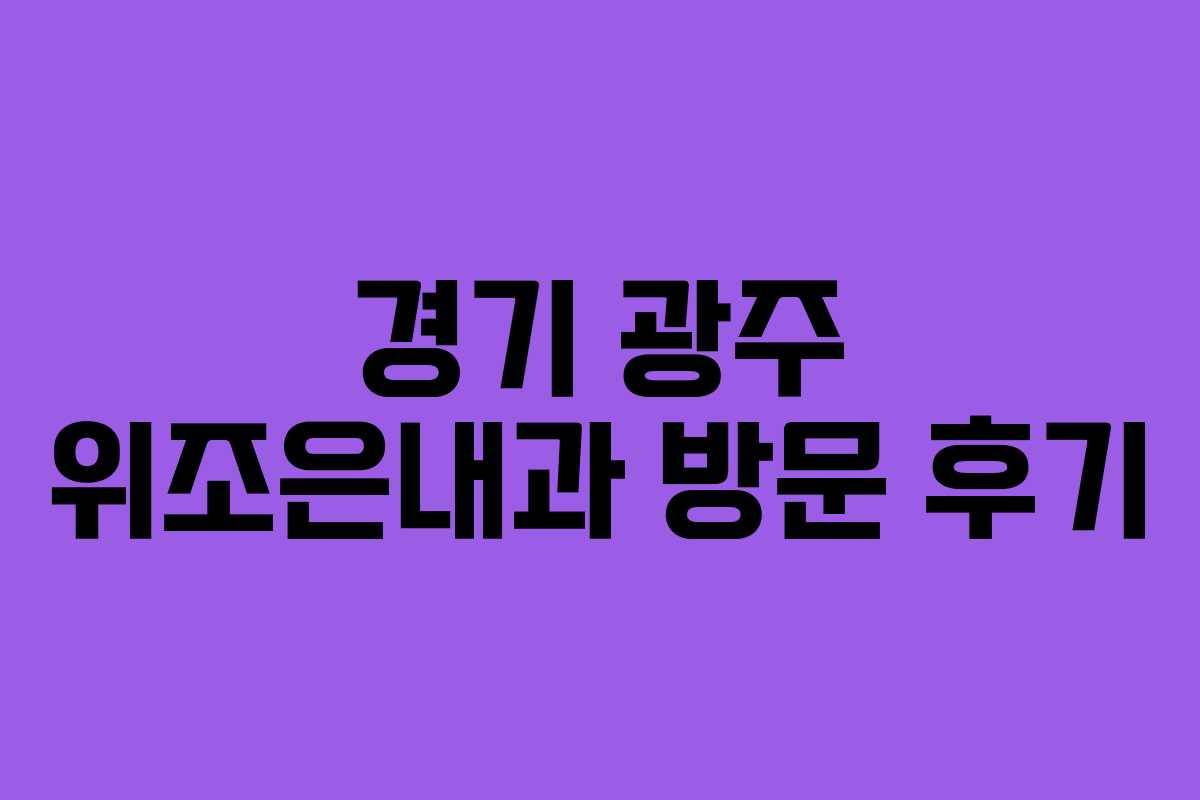 경기 광주 위조은내과 방문 후기