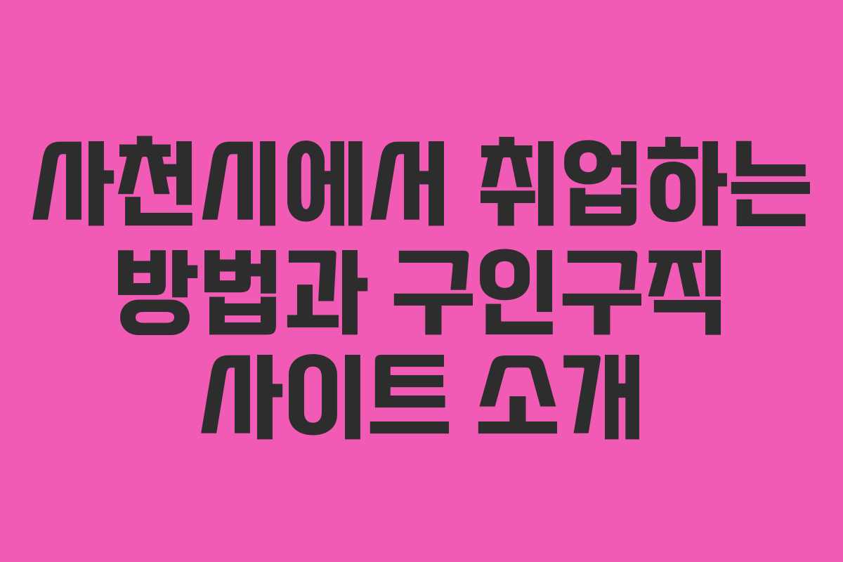 사천시에서 취업하는 방법과 구인구직 사이트 소개