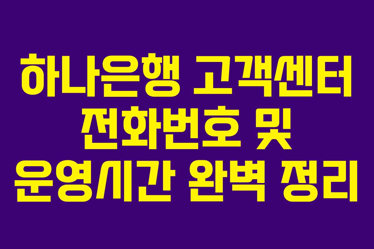 하나은행 고객센터 전화번호 및 운영시간 완벽 정리