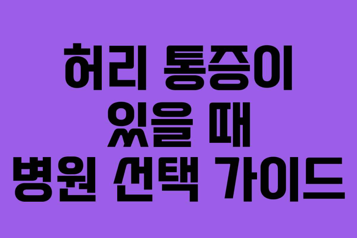 허리 통증이 있을 때 병원 선택 가이드