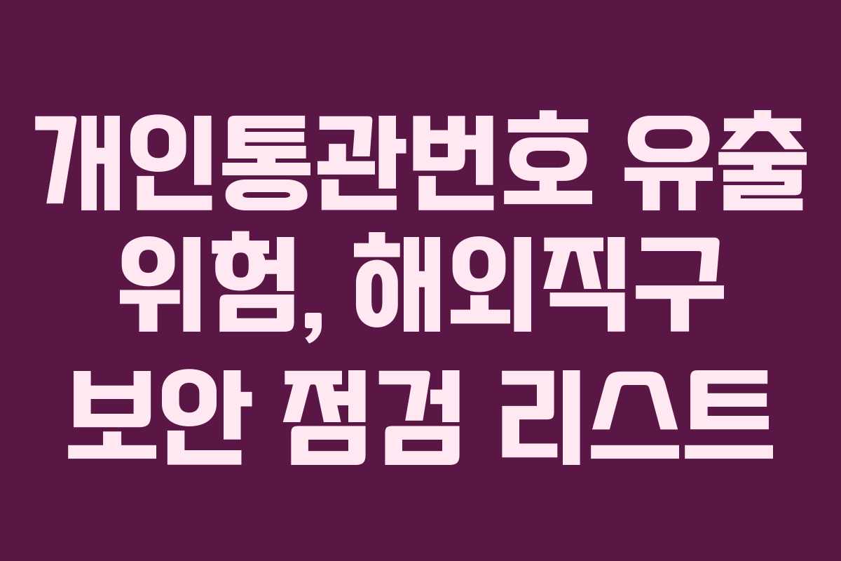 개인통관번호 유출 위험, 해외직구 보안 점검 리스트