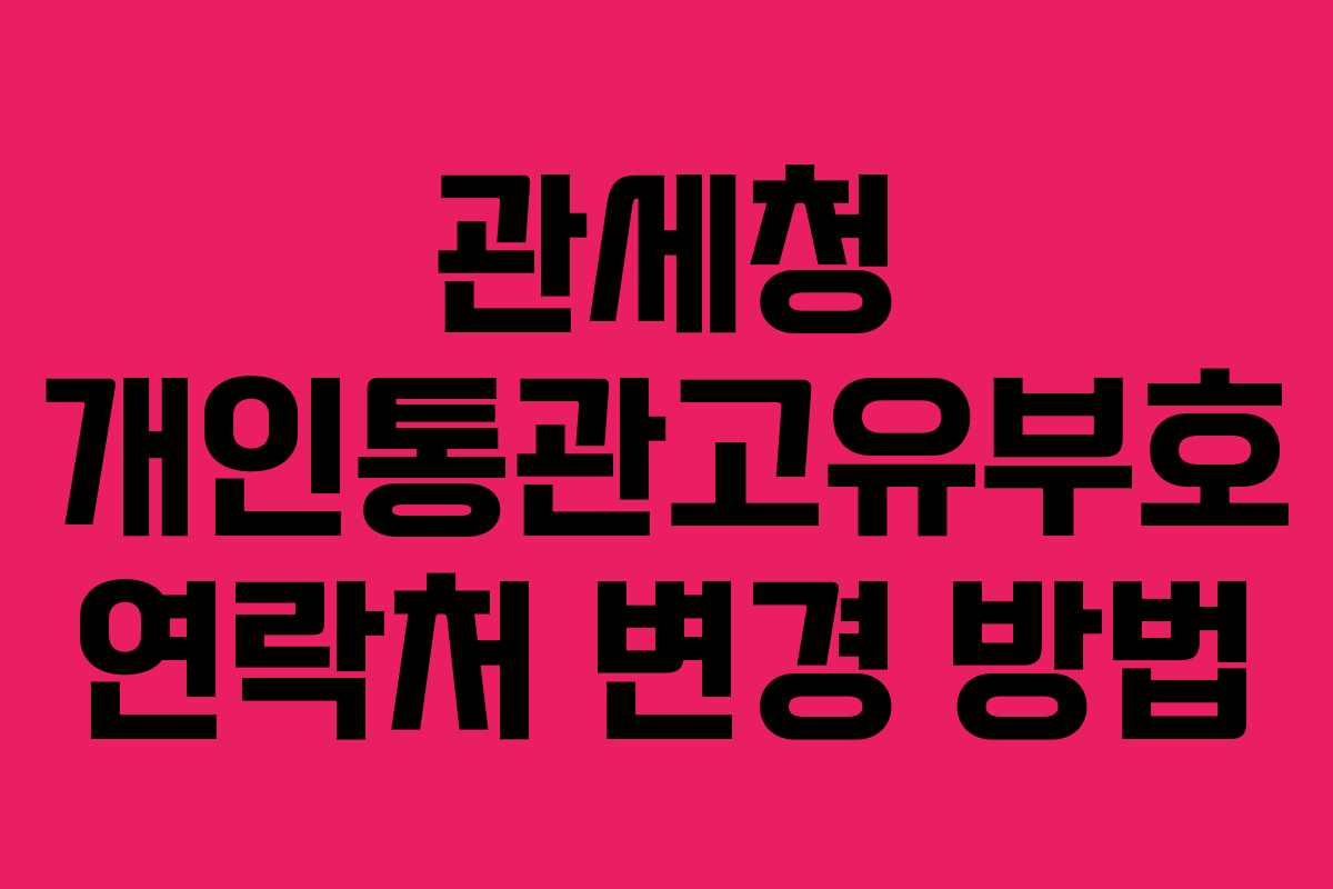 관세청 개인통관고유부호 연락처 변경 방법