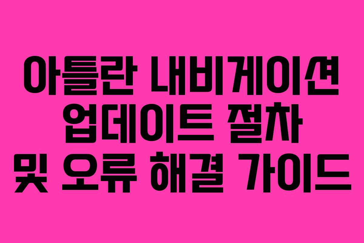 아틀란 내비게이션 업데이트 절차 및 오류 해결 가이드