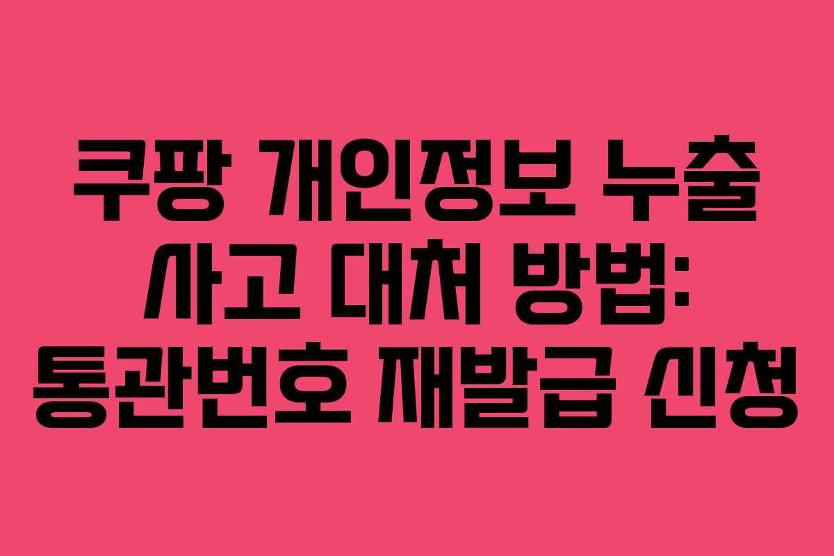 쿠팡 개인정보 누출 사고 대처 방법: 통관번호 재발급 신청