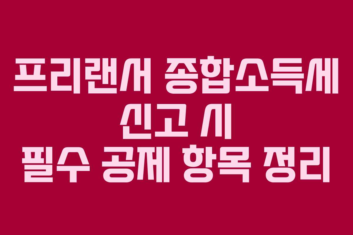 프리랜서 종합소득세 신고 시 필수 공제 항목 정리