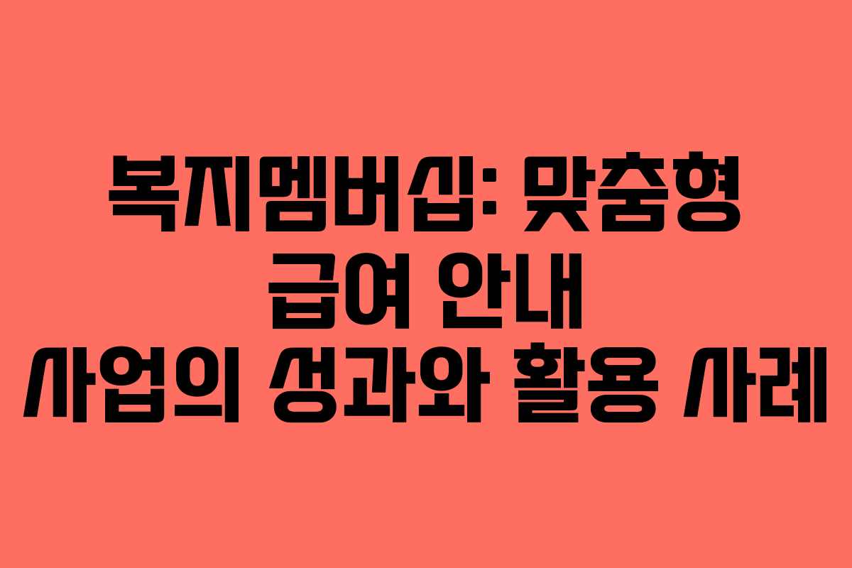복지멤버십: 맞춤형 급여 안내 사업의 성과와 활용 사례