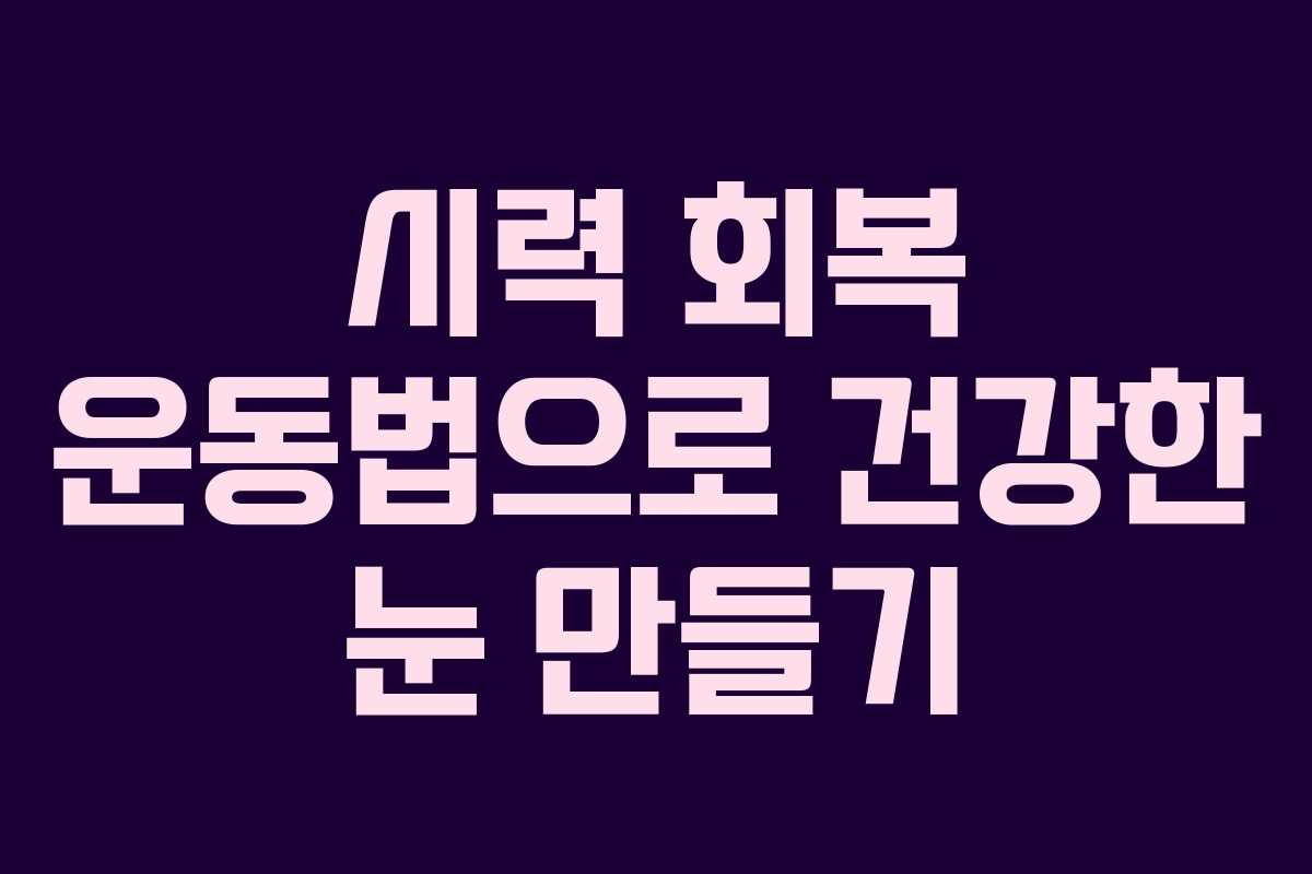 시력 회복 운동법으로 건강한 눈 만들기