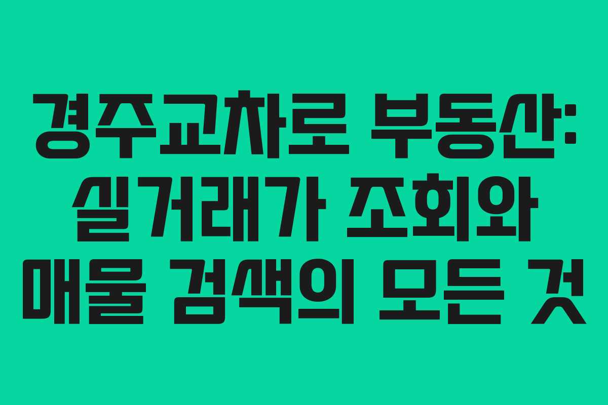 경주교차로 부동산: 실거래가 조회와 매물 검색의 모든 것