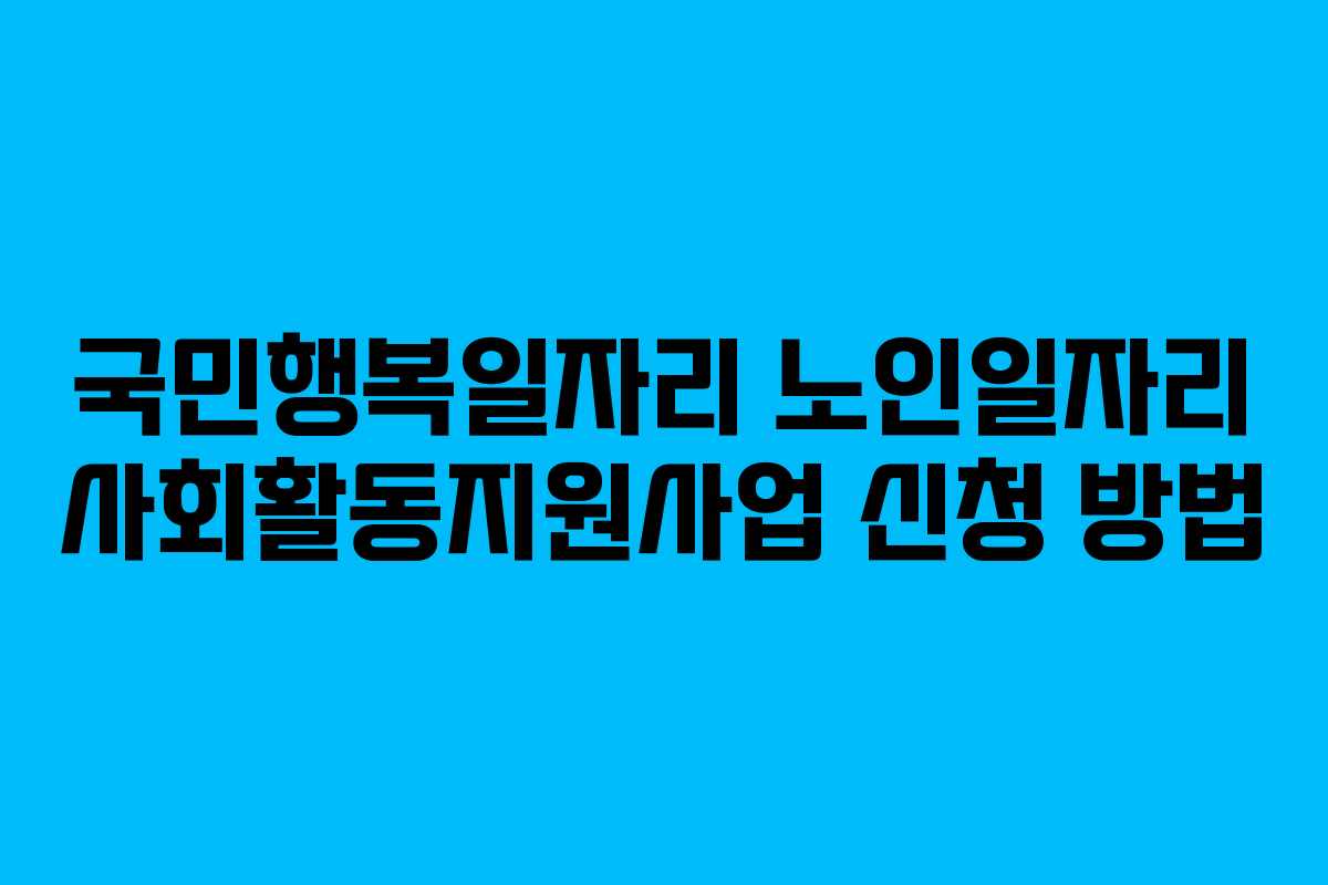 국민행복일자리 노인일자리 사회활동지원사업 신청 방법