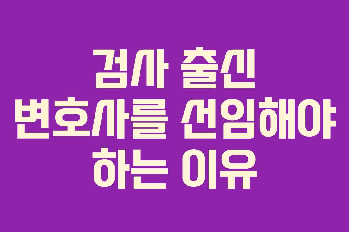 검사 출신 변호사를 선임해야 하는 이유