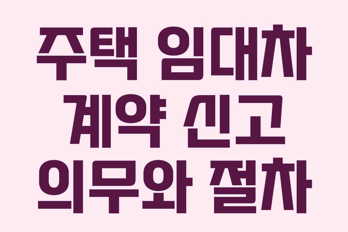 주택 임대차 계약 신고 의무와 절차