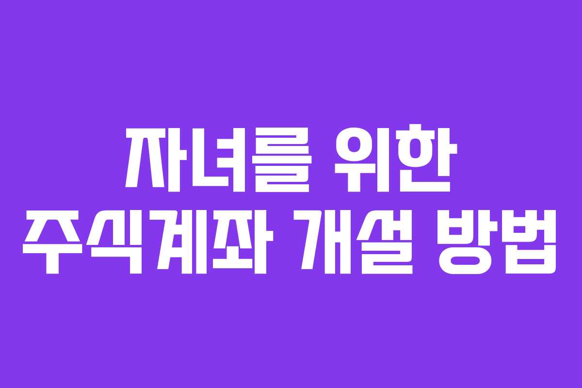 자녀를 위한 주식계좌 개설 방법