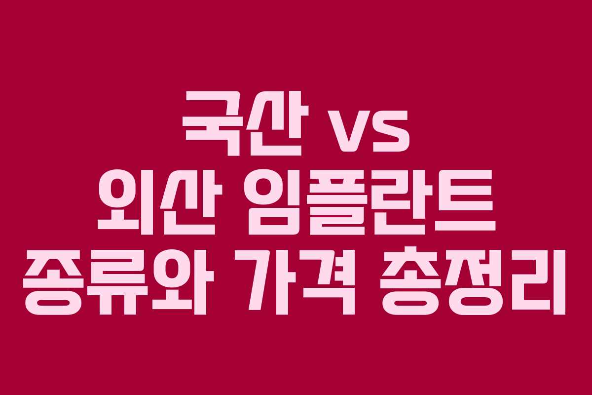 국산 vs 외산 임플란트 종류와 가격 총정리