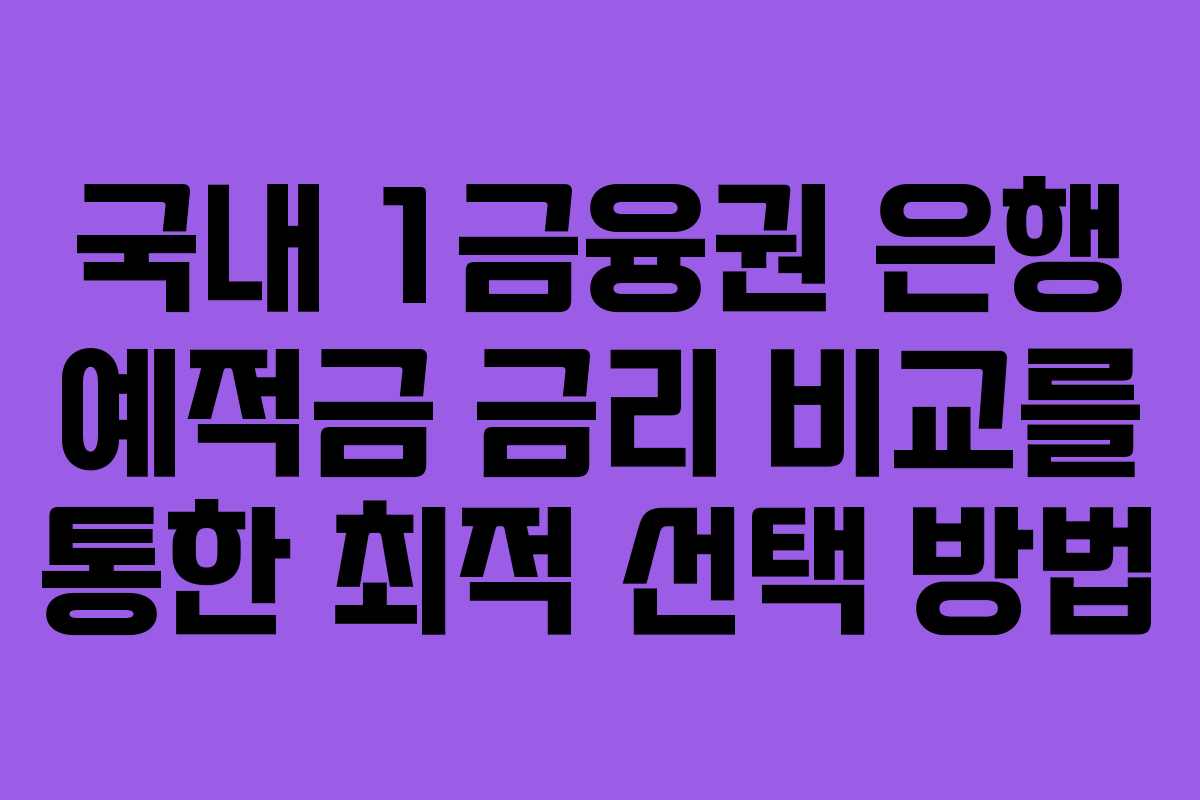국내 1금융권 은행 예적금 금리 비교를 통한 최적 선택 방법